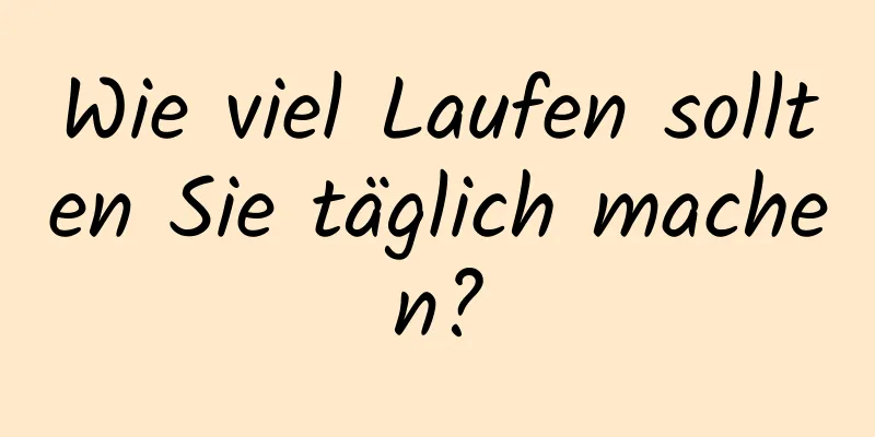 Wie viel Laufen sollten Sie täglich machen?