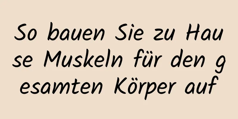 So bauen Sie zu Hause Muskeln für den gesamten Körper auf