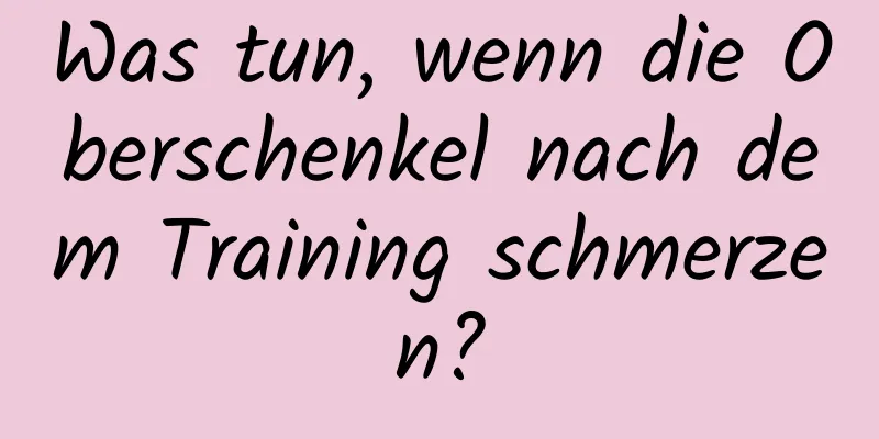 Was tun, wenn die Oberschenkel nach dem Training schmerzen?