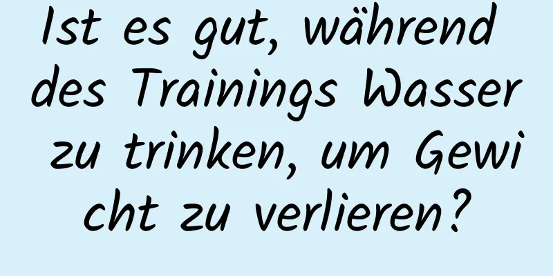 Ist es gut, während des Trainings Wasser zu trinken, um Gewicht zu verlieren?