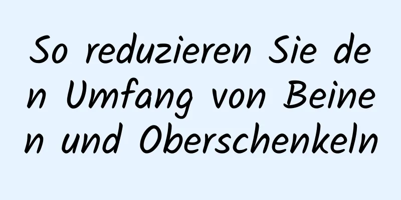 So reduzieren Sie den Umfang von Beinen und Oberschenkeln