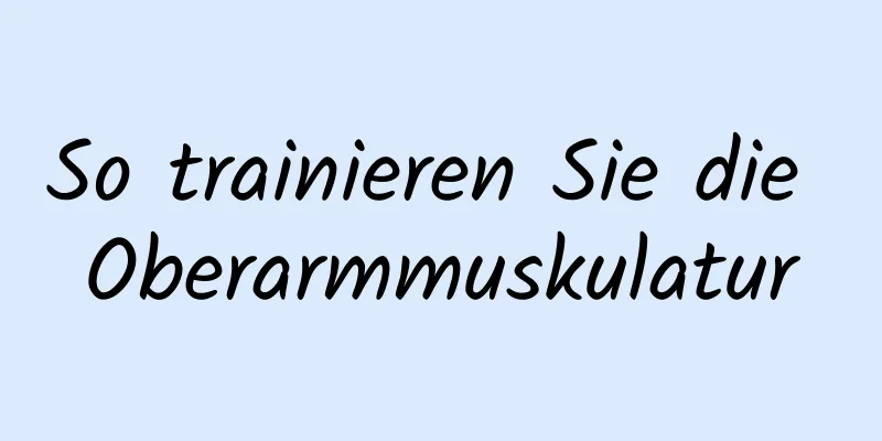 So trainieren Sie die Oberarmmuskulatur