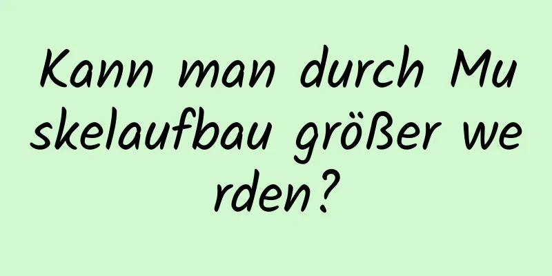 Kann man durch Muskelaufbau größer werden?