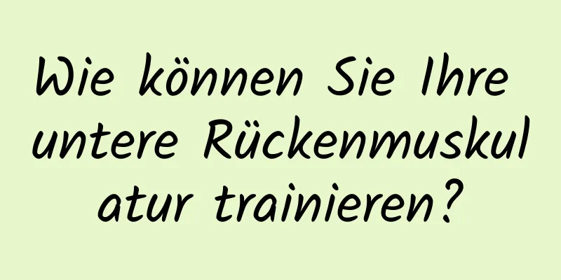 Wie können Sie Ihre untere Rückenmuskulatur trainieren?