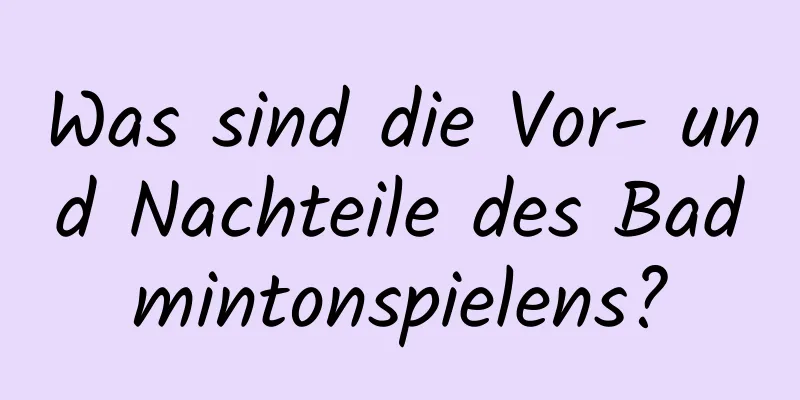 Was sind die Vor- und Nachteile des Badmintonspielens?