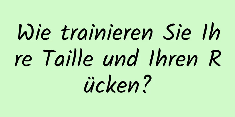 Wie trainieren Sie Ihre Taille und Ihren Rücken?