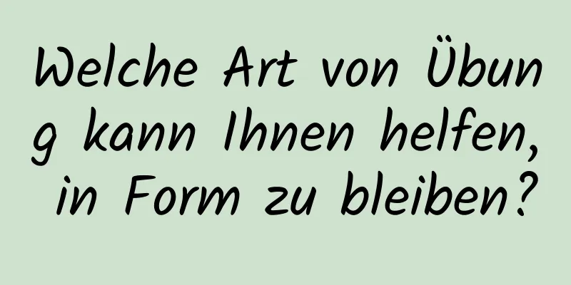 Welche Art von Übung kann Ihnen helfen, in Form zu bleiben?