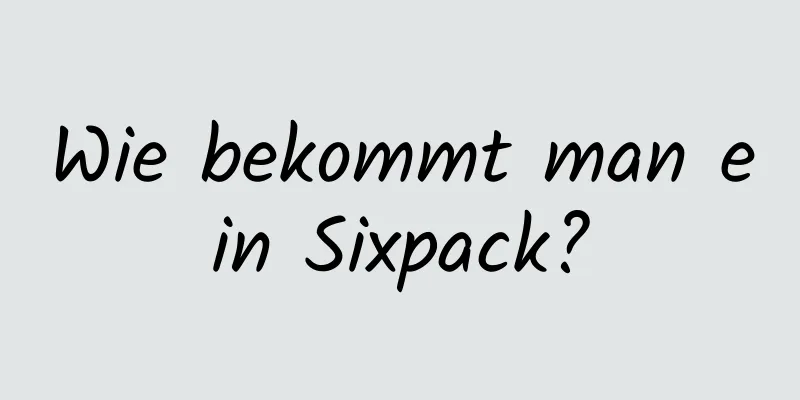 Wie bekommt man ein Sixpack?