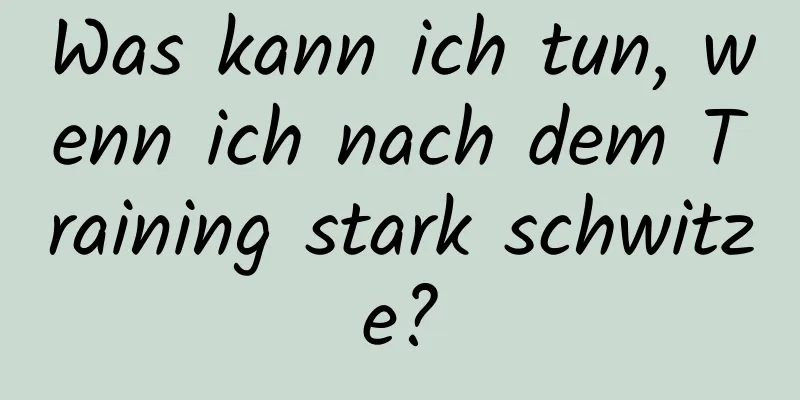 Was kann ich tun, wenn ich nach dem Training stark schwitze?