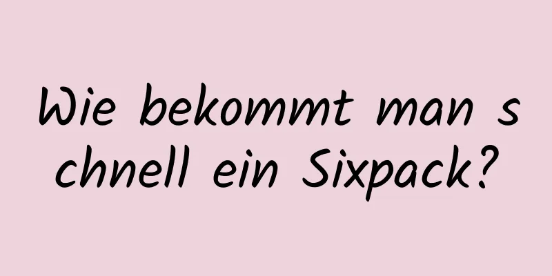 Wie bekommt man schnell ein Sixpack?