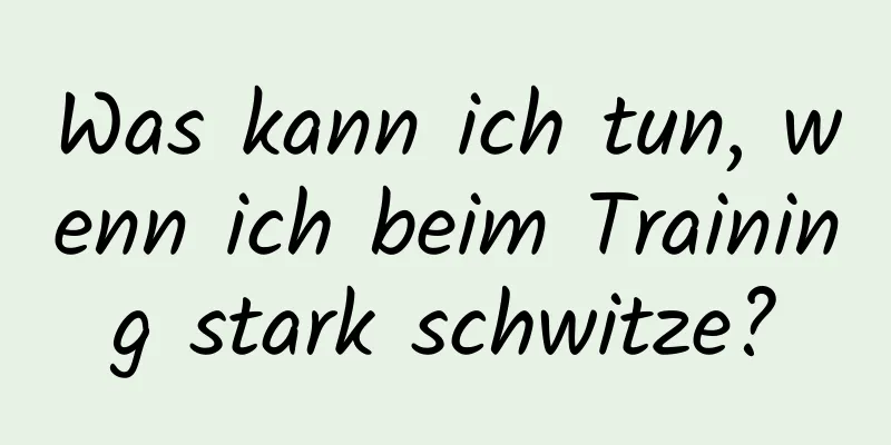 Was kann ich tun, wenn ich beim Training stark schwitze?