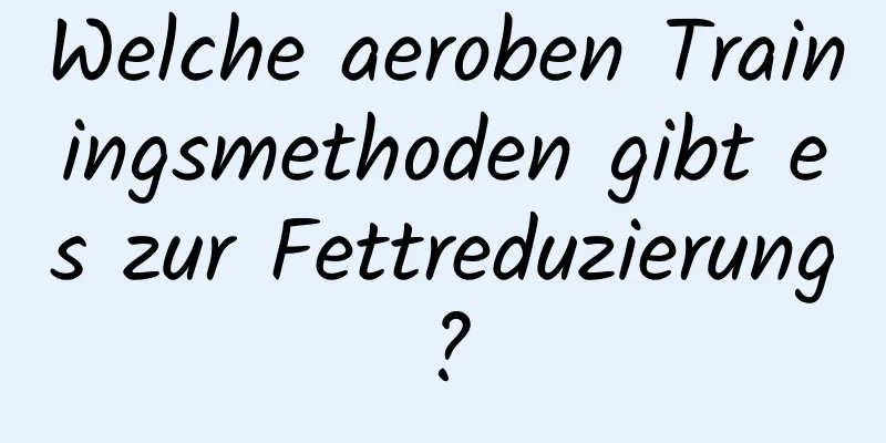 Welche aeroben Trainingsmethoden gibt es zur Fettreduzierung?