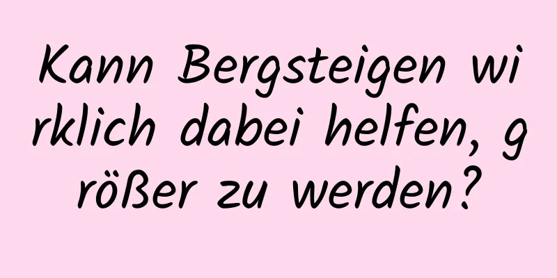 Kann Bergsteigen wirklich dabei helfen, größer zu werden?