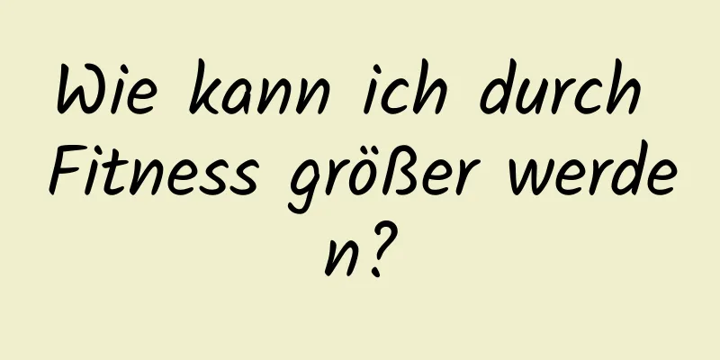 Wie kann ich durch Fitness größer werden?