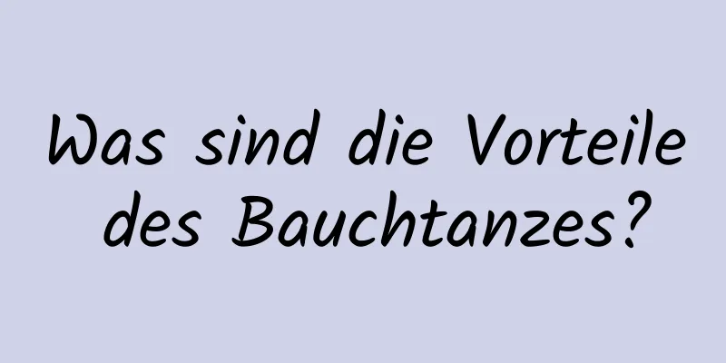 Was sind die Vorteile des Bauchtanzes?