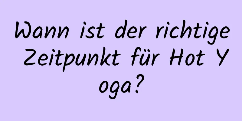 Wann ist der richtige Zeitpunkt für Hot Yoga?