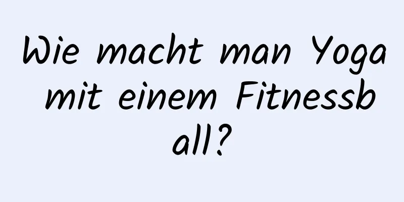 Wie macht man Yoga mit einem Fitnessball?