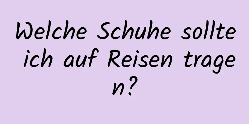 Welche Schuhe sollte ich auf Reisen tragen?