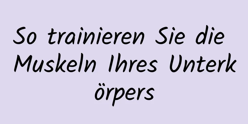 So trainieren Sie die Muskeln Ihres Unterkörpers