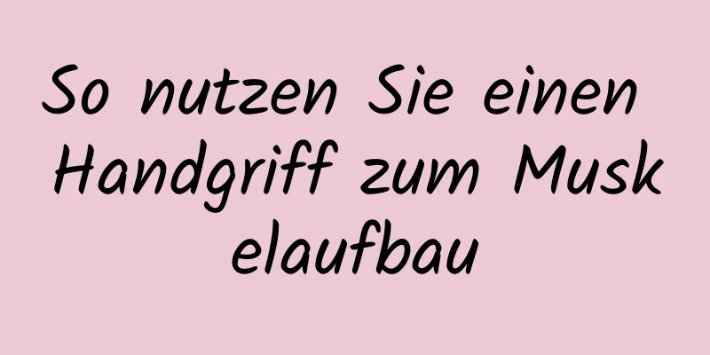 So nutzen Sie einen Handgriff zum Muskelaufbau