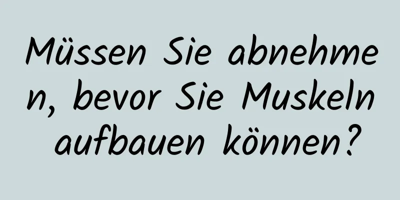 Müssen Sie abnehmen, bevor Sie Muskeln aufbauen können?