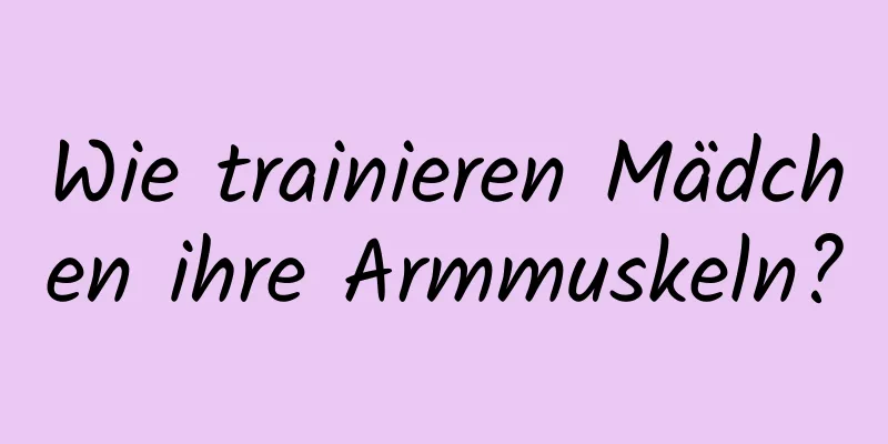 Wie trainieren Mädchen ihre Armmuskeln?