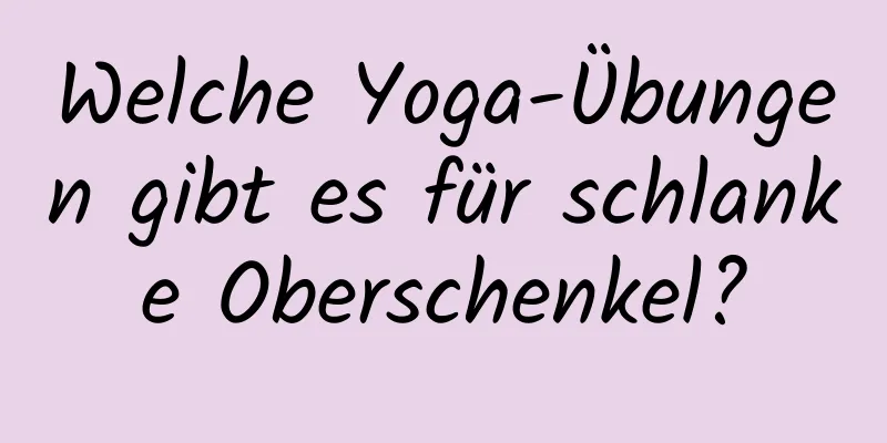 Welche Yoga-Übungen gibt es für schlanke Oberschenkel?