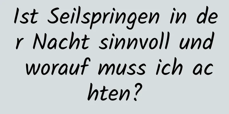 Ist Seilspringen in der Nacht sinnvoll und worauf muss ich achten?