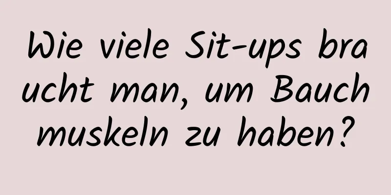 Wie viele Sit-ups braucht man, um Bauchmuskeln zu haben?