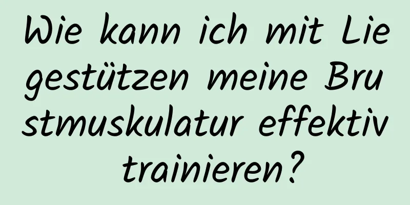 Wie kann ich mit Liegestützen meine Brustmuskulatur effektiv trainieren?