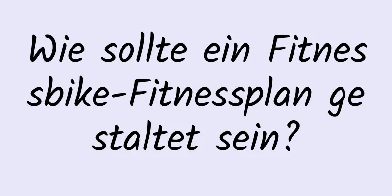 Wie sollte ein Fitnessbike-Fitnessplan gestaltet sein?