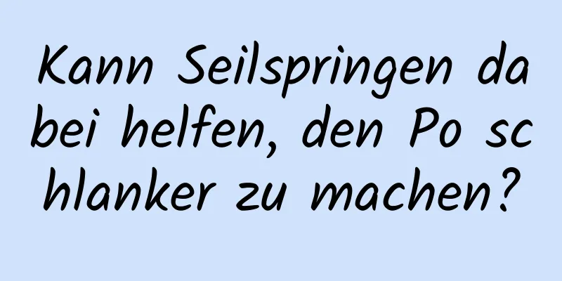 Kann Seilspringen dabei helfen, den Po schlanker zu machen?