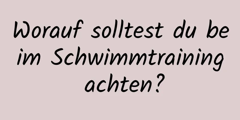 Worauf solltest du beim Schwimmtraining achten?