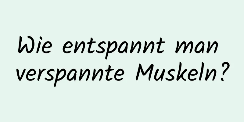 Wie entspannt man verspannte Muskeln?