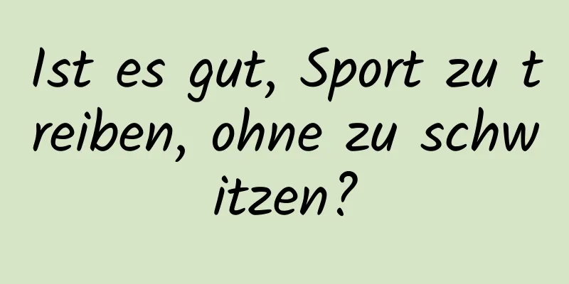 Ist es gut, Sport zu treiben, ohne zu schwitzen?