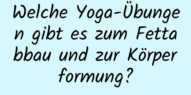 Welche Yoga-Übungen gibt es zum Fettabbau und zur Körperformung?