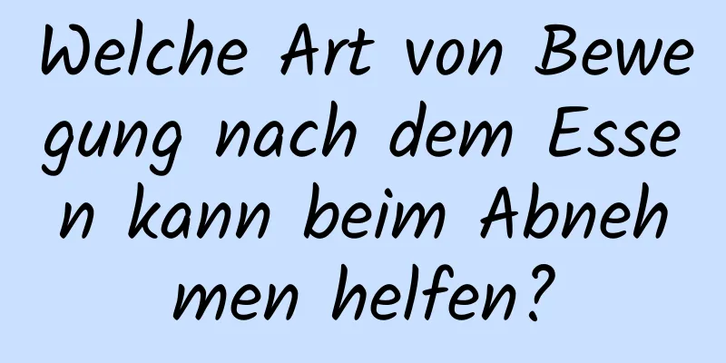 Welche Art von Bewegung nach dem Essen kann beim Abnehmen helfen?