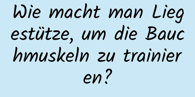 Wie macht man Liegestütze, um die Bauchmuskeln zu trainieren?