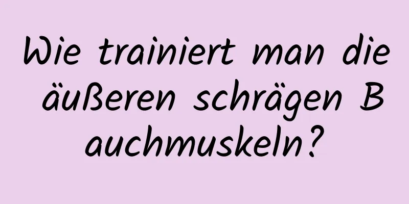 Wie trainiert man die äußeren schrägen Bauchmuskeln?