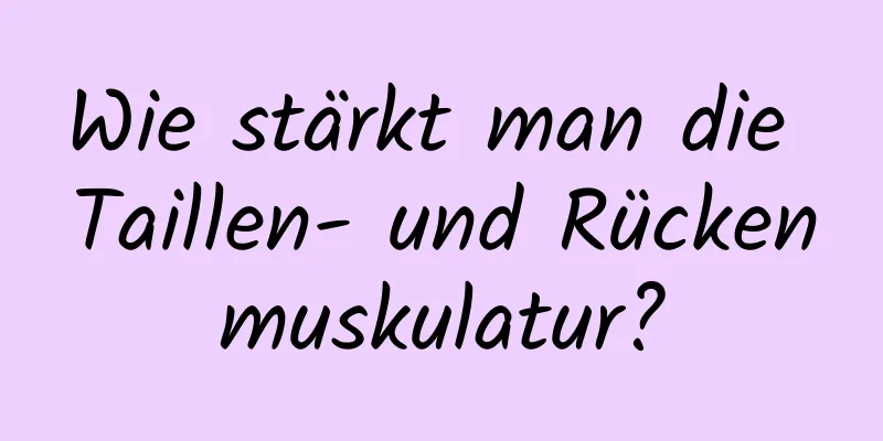 Wie stärkt man die Taillen- und Rückenmuskulatur?