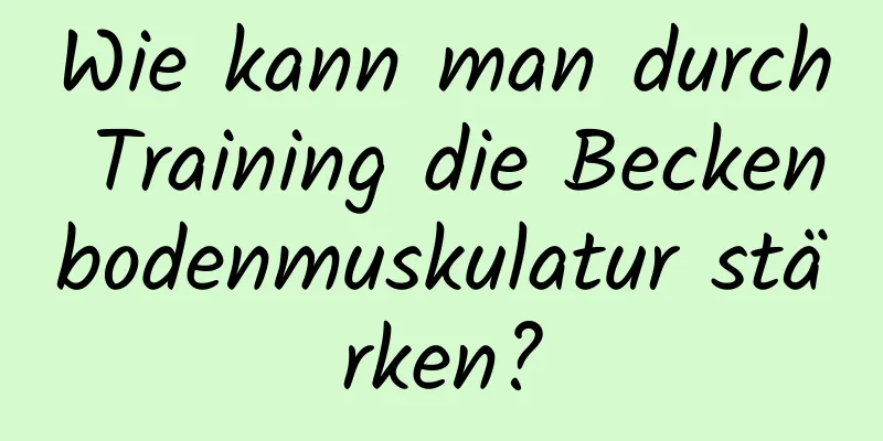 Wie kann man durch Training die Beckenbodenmuskulatur stärken?