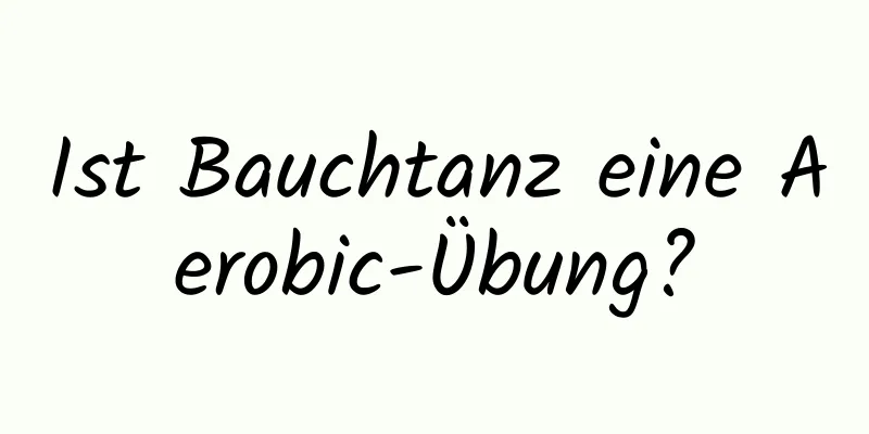 Ist Bauchtanz eine Aerobic-Übung?