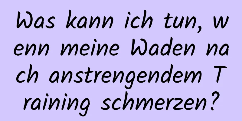 Was kann ich tun, wenn meine Waden nach anstrengendem Training schmerzen?