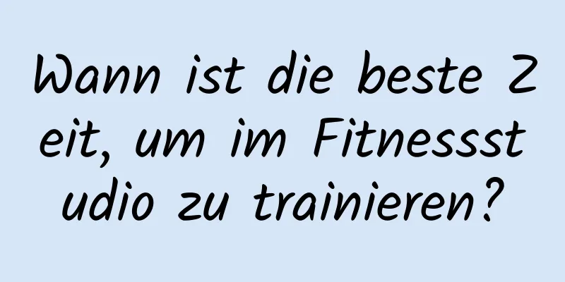 Wann ist die beste Zeit, um im Fitnessstudio zu trainieren?