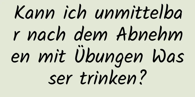 Kann ich unmittelbar nach dem Abnehmen mit Übungen Wasser trinken?