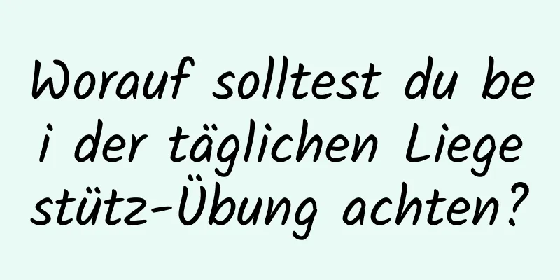 Worauf solltest du bei der täglichen Liegestütz-Übung achten?