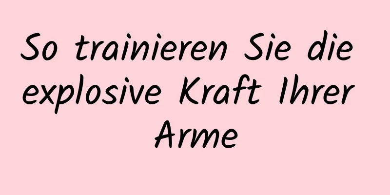 So trainieren Sie die explosive Kraft Ihrer Arme