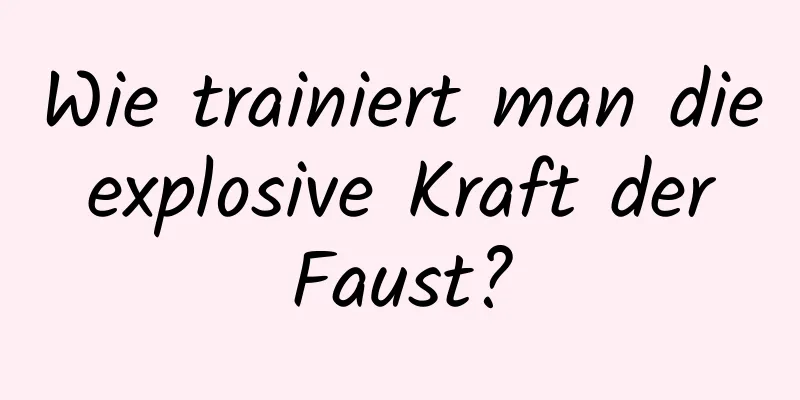 Wie trainiert man die explosive Kraft der Faust?