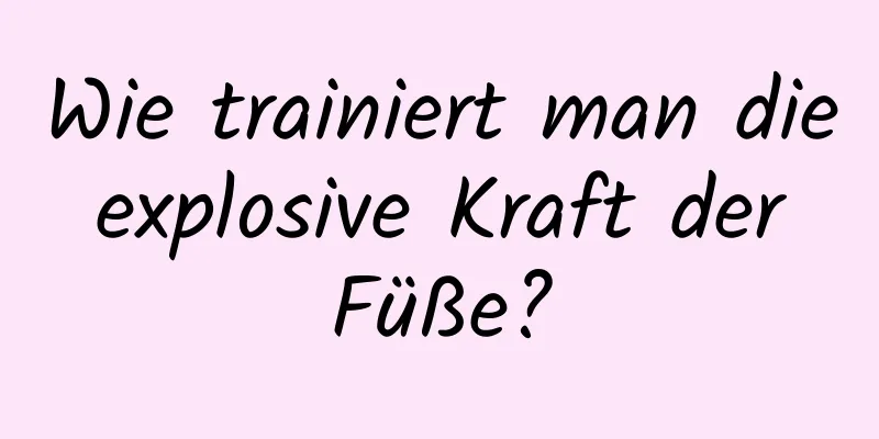 Wie trainiert man die explosive Kraft der Füße?