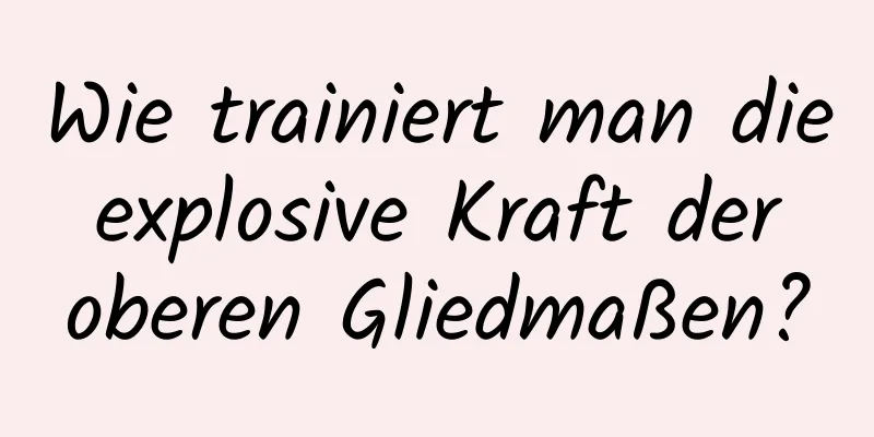 Wie trainiert man die explosive Kraft der oberen Gliedmaßen?